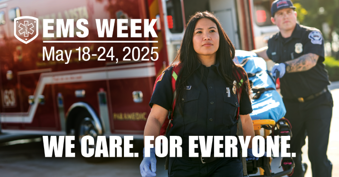 Two EMS professionals with a stretcher in front of an ambulance with the EMS Week dates of May 18 through May 24, 2025 and the EMS Week theme of We Care For Everyone.